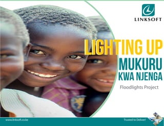Trusted to Deliver!www.linksoft.co.ke
LIGHTING UPLIGHTING UP
MUKURU
kwa NJENGA
Floodlights Project
LIGHTING UP
 