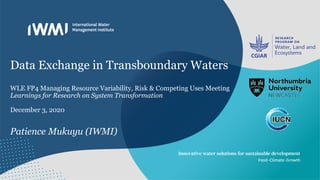 Data Exchange in Transboundary Waters
WLE FP4 Managing Resource Variability, Risk & Competing Uses Meeting
Learnings for Research on System Transformation
December 3, 2020
Patience Mukuyu (IWMI)
 