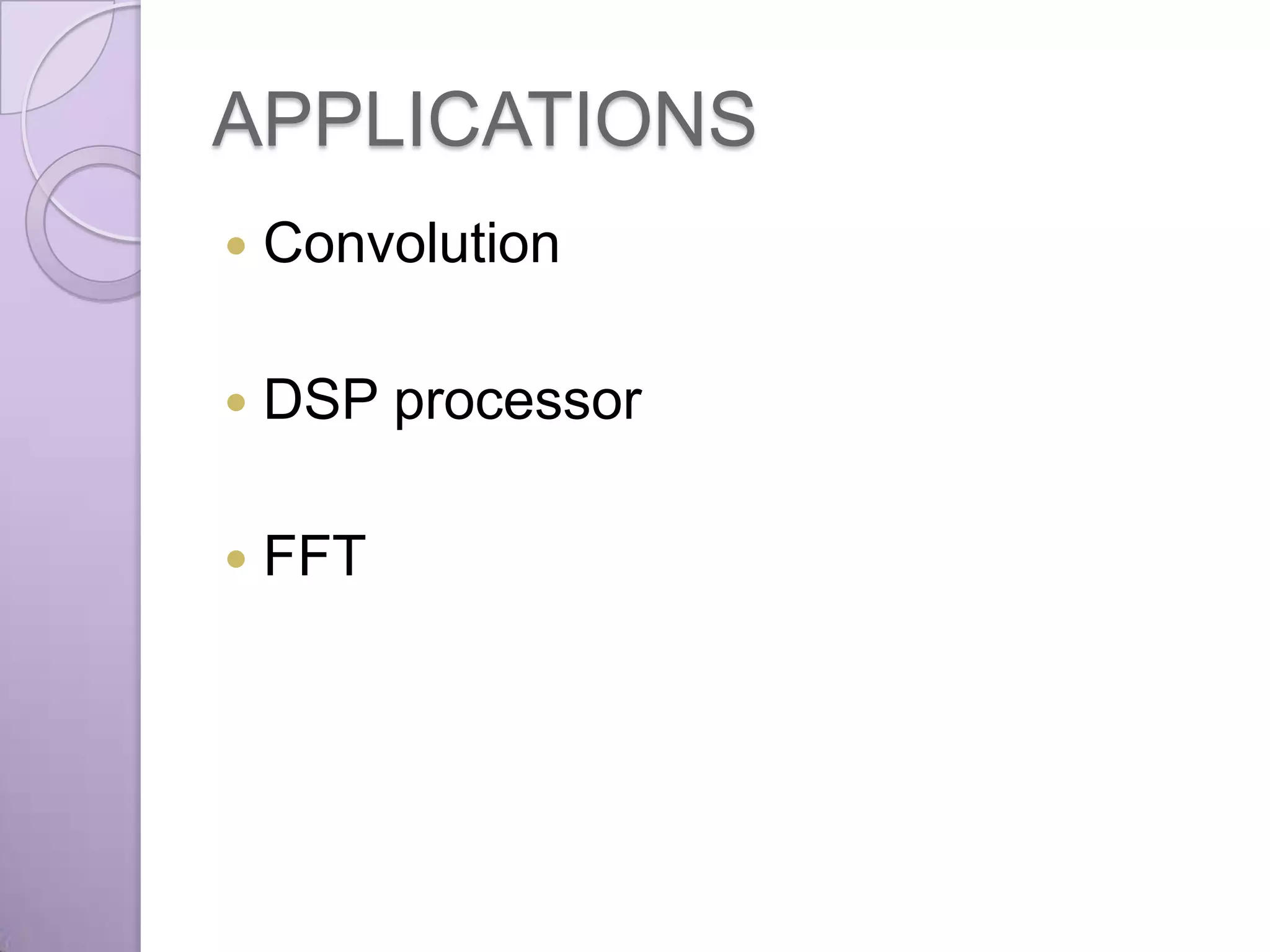 APPLICATIONS
   Convolution

   DSP processor

   FFT
 