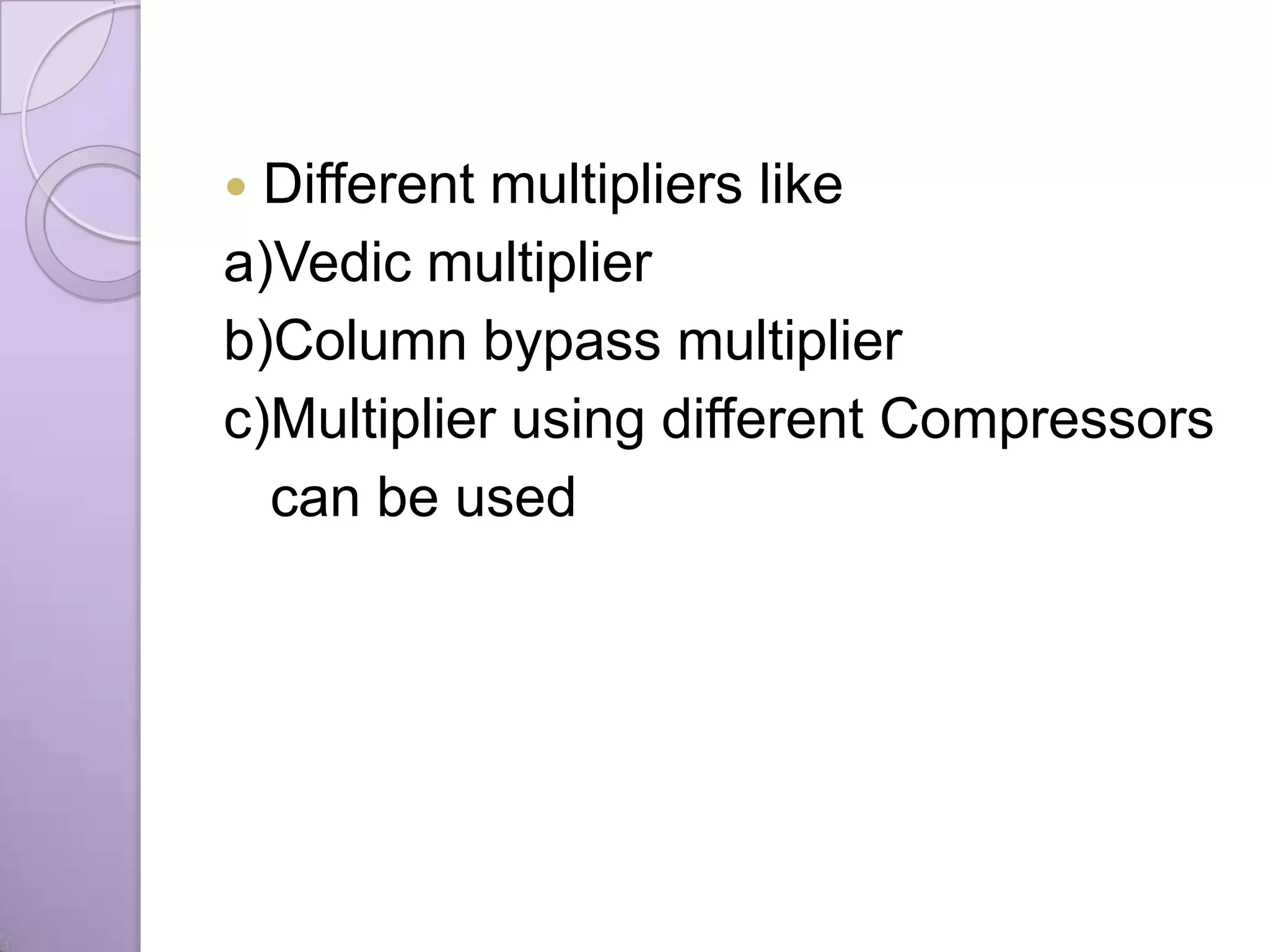  Different multipliers like
a)Vedic multiplier
b)Column bypass multiplier
c)Multiplier using different Compressors
  can be used
 