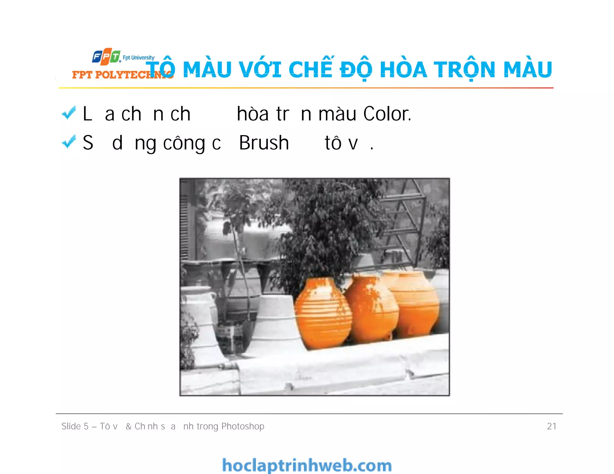 TÔ MÀU VỚI CHẾ ĐỘ HÒA TRỘN MÀU
Lựa chọn chế độ hòa trộn màu Color.
Sử dụng công cụ Brush để tô vẽ.
Slide 5 – Tô vẽ & Chỉnh sửa ảnh trong Photoshop 21
 
