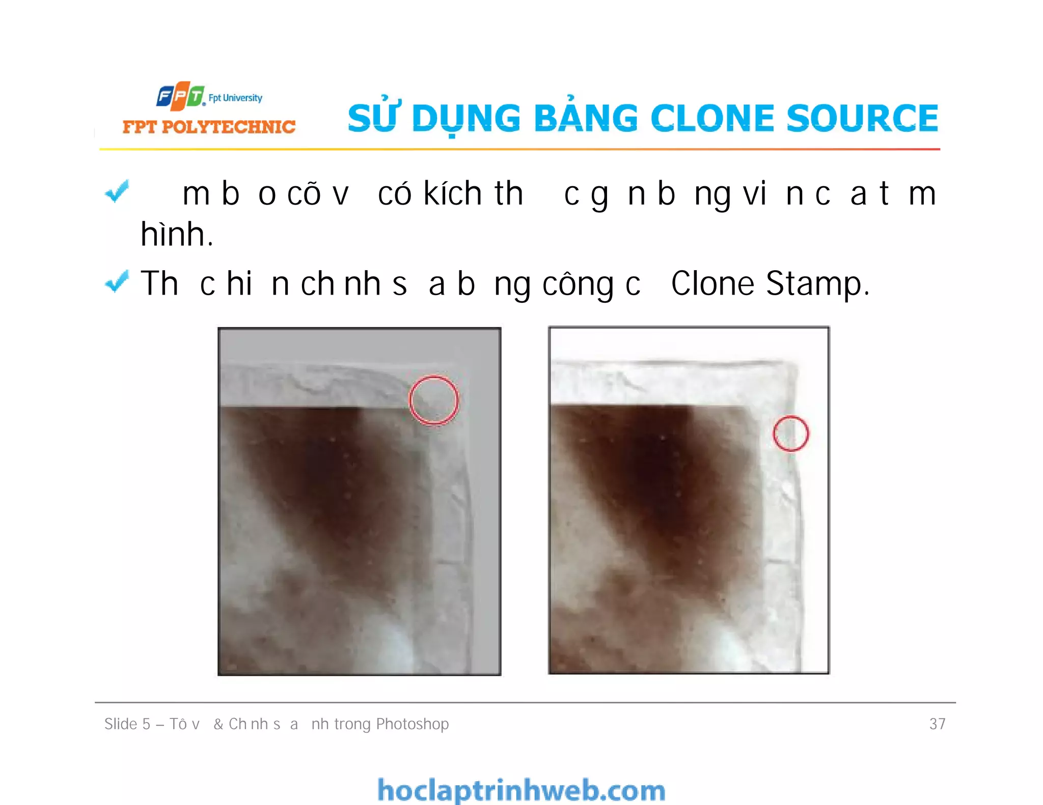 SỬ DỤNG BẢNG CLONE SOURCE
Đảm bảo cõ vẽ có kích thước gần bằng viền của tấm
hình.
Thực hiện chỉnh sửa bằng công cụ Clone Stamp.
Slide 5 – Tô vẽ & Chỉnh sửa ảnh trong Photoshop 37
 
