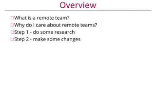 What is a remote team?
◻ A Remote Team is one where the team members work from locations
other than a corporate office
◻ T...