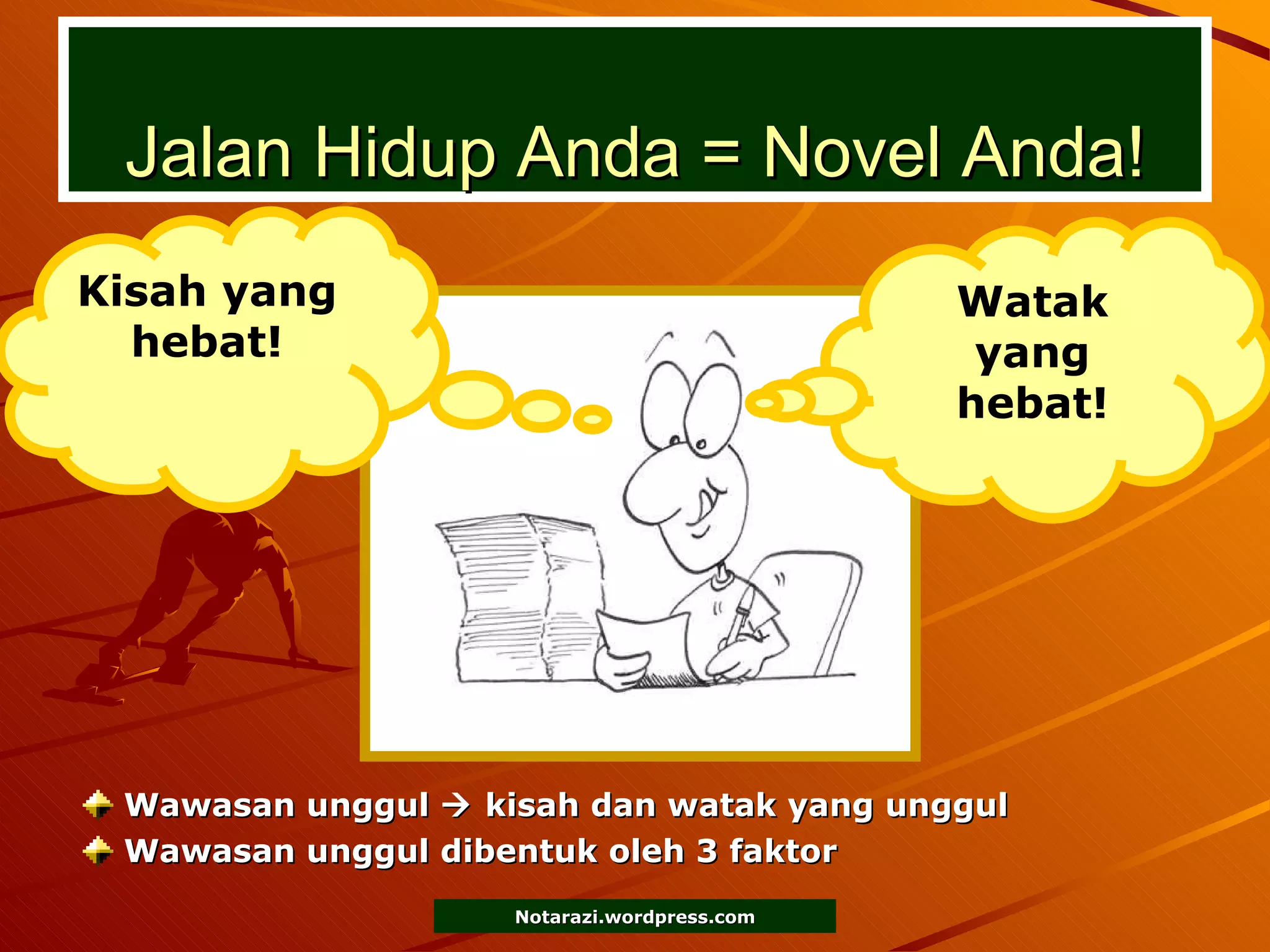 Jalan Hidup Anda = Novel Anda! Wawasan unggul    kisah dan watak yang unggul Wawasan unggul dibentuk oleh 3 faktor Kisah yang hebat! Watak yang hebat! 
