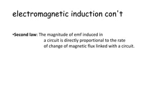 electromagnetic induction con't
•Second law: The magnitude of emf induced in
a circuit is directly proportional to the rate
of change of magnetic flux linked with a circuit.
 