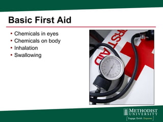 Basic First Aid
• Chemicals in eyes
• Chemicals on body
• Inhalation
• Swallowing
 