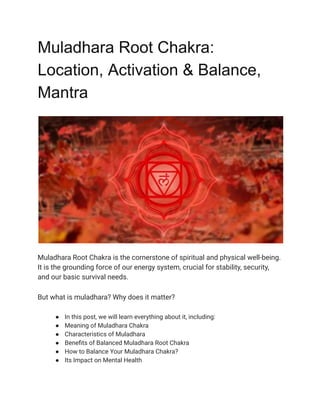 Muladhara Root Chakra:
Location, Activation & Balance,
Mantra
Muladhara Root Chakra is the cornerstone of spiritual and physical well-being.
It is the grounding force of our energy system, crucial for stability, security,
and our basic survival needs.
But what is muladhara? Why does it matter?
● In this post, we will learn everything about it, including:
● Meaning of Muladhara Chakra
● Characteristics of Muladhara
● Benefits of Balanced Muladhara Root Chakra
● How to Balance Your Muladhara Chakra?
● Its Impact on Mental Health
 