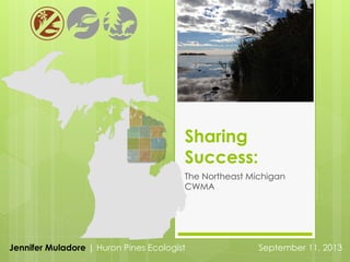 Sharing
Success:
The Northeast Michigan
CWMA

Jennifer Muladore | Huron Pines Ecologist

September 11, 2013

 