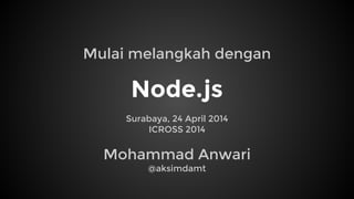 Node.js
Surabaya, 24 April 2014
ICROSS 2014
Mohammad Anwari
@aksimdamt
Mulai melangkah dengan
 
