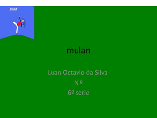 mulan
Luan Octavio da Silva
N º
6º serie
 
