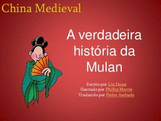 China Medieval
A verdadeira
história da
Mulan
Escrito por Lin Donn
Ilustrado por Phillip Martin
Traduzido por Pedro Andrade
 