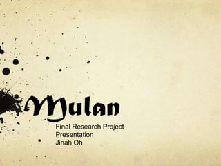 Mulan
 Final Research Project
 Presentation
 Jinah Oh
 