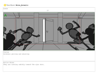 Scene
27
Dialog
Soldiers yelling and shouting
Action Notes
They are running rabidly toward the ajar door.
Mulan_Animatic
 
