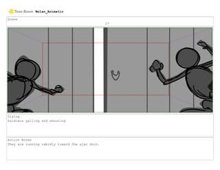 Scene
27
Dialog
Soldiers yelling and shouting
Action Notes
They are running rabidly toward the ajar door.
Mulan_Animatic
 