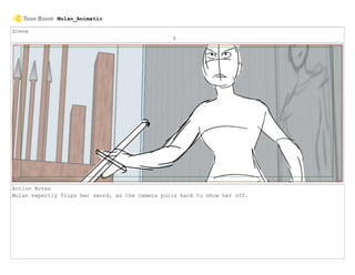 Scene
6
Action Notes
Mulan expertly flips her sword, as the camera pulls back to show her off.
Mulan_Animatic
 