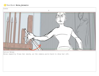 Scene
6
Action Notes
Mulan expertly flips her sword, as the camera pulls back to show her off.
Mulan_Animatic
 