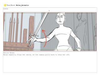 Scene
6
Action Notes
Mulan expertly flips her sword, as the camera pulls back to show her off.
Mulan_Animatic
 