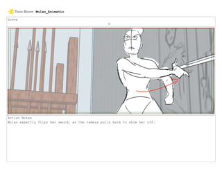 Scene
6
Action Notes
Mulan expertly flips her sword, as the camera pulls back to show her off.
Mulan_Animatic
 