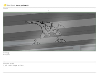Scene
7
Dialog
Rrrahh!
Action Notes
2 of them lunge at her.
Mulan_Animatic
 