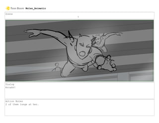 Scene
7
Dialog
Rrrahh!
Action Notes
2 of them lunge at her.
Mulan_Animatic
 