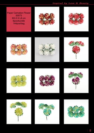 www.sinofloral.com86 534 7771007 5
Inspired by Love & Beauty
Paper Carnation Flower
50073
Φ3.5 X L8 cm
6pcs/bundle
144pcs/bag
 