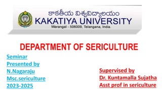 DEPARTMENT OF SERICULTURE
Seminar
Presented by
N.Nagaraju
Msc.sericulture
2023-2025
Supervised by
Dr. Kuntamalla Sujatha
Asst prof in sericulture
 