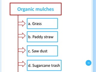 11
Organic mulches
a. Grass
b. Paddy straw
c. Saw dust
d. Sugarcane trash
 