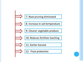 7. Root pruning eliminated
8. Increase in soil temperature
10. Reduces fertilizer leaching
9. Cleaner vegetable produce
11. Earlier harvest
12. Frost protection
 