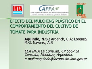 EFECTO DEL MULCHING PLÁSTICO EN EL COMPORTAMIENTO DEL CULTIVO DE TOMATE PARA INDUSTRIA   Aquindo, N.S.;  Argerich, C.A; Lorenzo, M.G, Navarro, A.P.  EEA INTA La Consulta, CP 5567 La Consulta, Mendoza, Argentina.   e-mail:naquindo@laconsulta.inta.gov.ar 