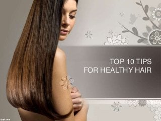 TOP 10 TIPS 
FOR HEALTHY HAIR 
 