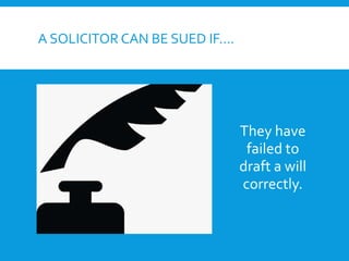 A SOLICITOR CAN BE SUED IF….
They have
failed to
draft a will
correctly.