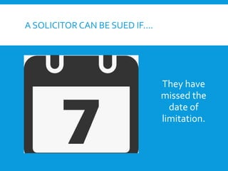 A SOLICITOR CAN BE SUED IF….
They have
missed the
date of
limitation.