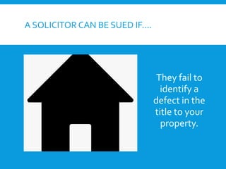 A SOLICITOR CAN BE SUED IF….
They fail to
identify a
defect in the
title to your
property.