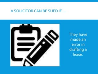 A SOLICITOR CAN BE SUED IF….
They have
made an
error in
drafting a
lease.