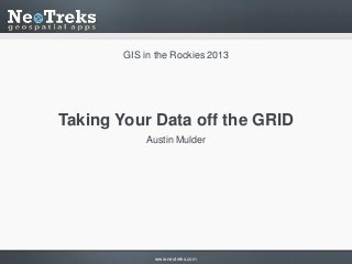 GIS in the Rockies 2013

Taking Your Data off the GRID
Austin Mulder

www.neotreks.com

 