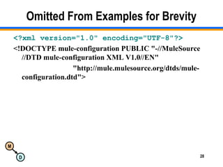M
D 28
Omitted From Examples for Brevity
<?xml version="1.0" encoding="UTF-8"?>
<!DOCTYPE mule-configuration PUBLIC "-//MuleSource
//DTD mule-configuration XML V1.0//EN"
"http://mule.mulesource.org/dtds/mule-
configuration.dtd">
 