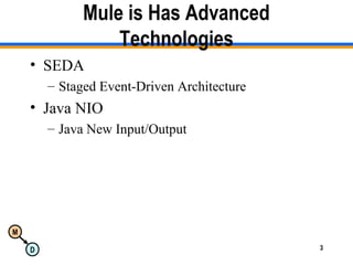 M
D 3
Mule is Has Advanced
Technologies
• SEDA
– Staged Event-Driven Architecture
• Java NIO
– Java New Input/Output
 