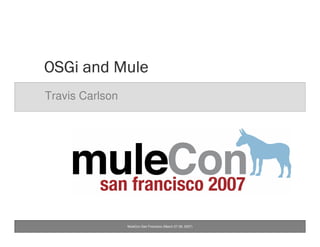 MuleCon San Francisco (March 27-28, 2007)
OSGi and MuleOSGi and MuleOSGi and MuleOSGi and Mule
Travis Carlson
 