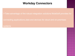 2
Workday Connectors
Take advantage of the robust integration solutions MuleSoft provides for
connecting applications,data and devices for cloud and on-premises
systems
 