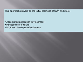3
This approach delivers on the initial promises of SOA and more:
• Accelerated application development
• Reduced risk of failure
• Improved developer effectiveness
 