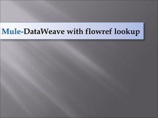 Mule-DataWeave with flowref lookup
 