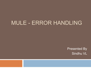 MULE - ERROR HANDLING
Presented By
Sindhu VL
 