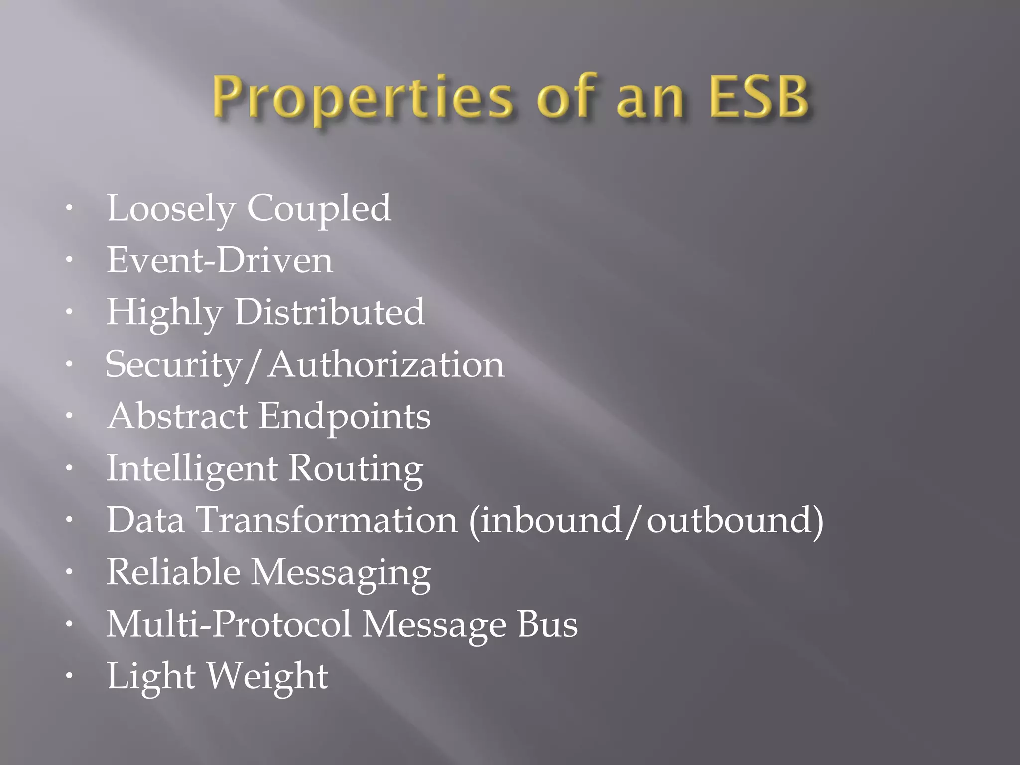 • Loosely Coupled
• Event-Driven
• Highly Distributed
• Security/Authorization
• Abstract Endpoints
• Intelligent Routing
• Data Transformation (inbound/outbound)
• Reliable Messaging
• Multi-Protocol Message Bus
• Light Weight
 