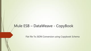Mule ESB – DataWeave - CopyBook
Flat file To JSON Conversion using Copybook Schema
 