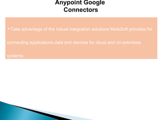 2
Anypoint Google
Connectors
Take advantage of the robust integration solutions MuleSoft provides for
connecting applications,data and devices for cloud and on-premises
systems
 