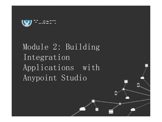 l All contents Copyright © 2015, MuleSoftInc.
Module 2: Building
Integration
Applications with
Anypoint Studio
 