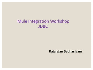 Mule Integration Workshop
JDBC
Rajarajan Sadhasivam
 