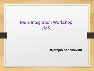 Mule Integration Workshop
JMS
Rajarajan Sadhasivam
 