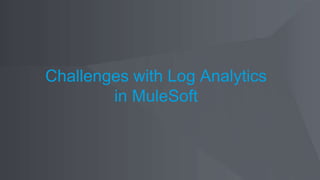 Challenges with Log Analytics
in MuleSoft
 