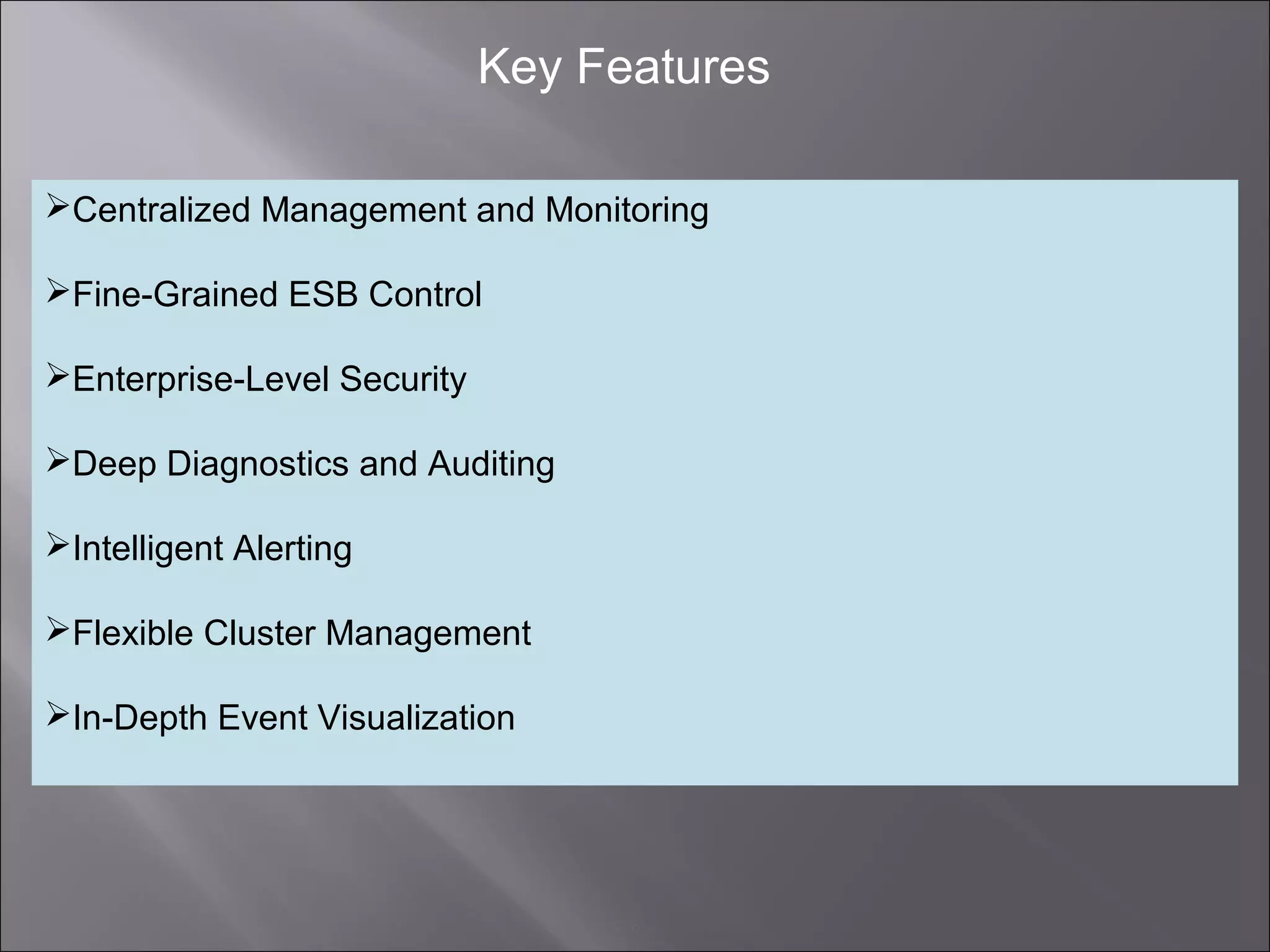 6
Key Features
Centralized Management and Monitoring
Fine-Grained ESB Control
Enterprise-Level Security
Deep Diagnostics and Auditing
Intelligent Alerting
Flexible Cluster Management
In-Depth Event Visualization
 